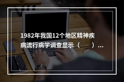 1982年我国12个地区精神疾病流行病学调查显示（　　）。