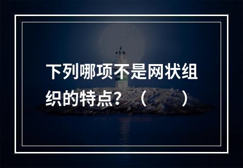 下列哪项不是网状组织的特点？（　　）