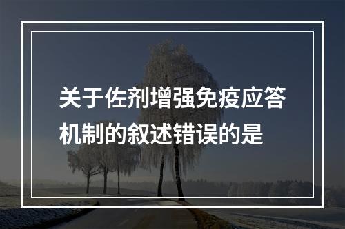 关于佐剂增强免疫应答机制的叙述错误的是