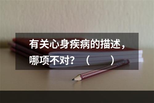 有关心身疾病的描述，哪项不对？（　　）