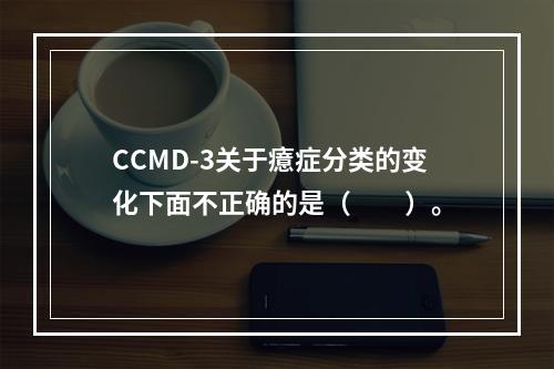 CCMD-3关于癔症分类的变化下面不正确的是（　　）。