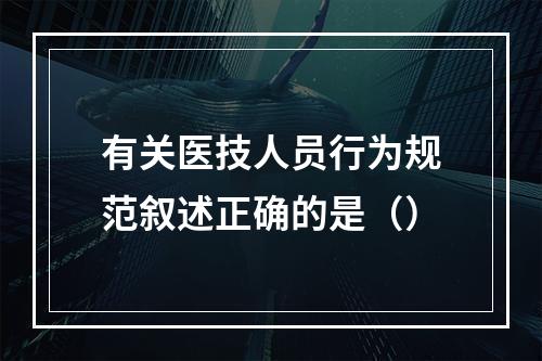 有关医技人员行为规范叙述正确的是（）