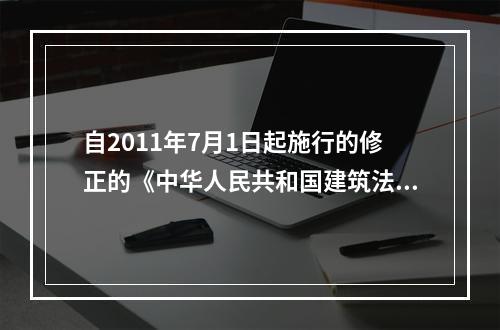 自2011年7月1日起施行的修正的《中华人民共和国建筑法》对