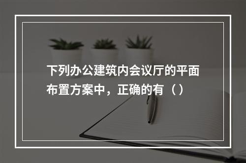 下列办公建筑内会议厅的平面布置方案中，正确的有（ ）