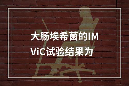 大肠埃希菌的IMViC试验结果为