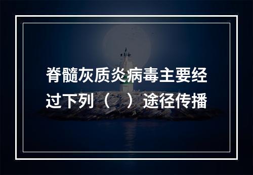 脊髓灰质炎病毒主要经过下列（　）途径传播