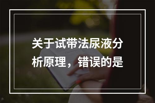 关于试带法尿液分析原理，错误的是