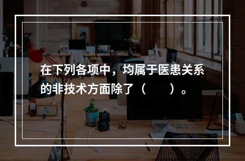 在下列各项中，均属于医患关系的非技术方面除了（　　）。