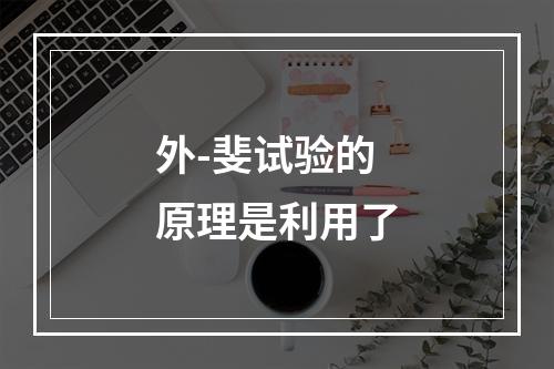 外-斐试验的原理是利用了