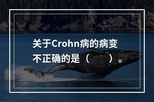 关于Crohn病的病变不正确的是（　　）。