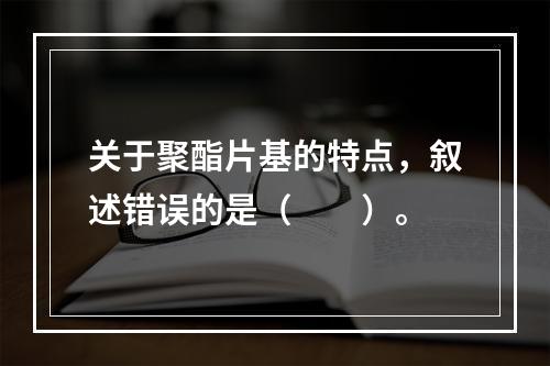 关于聚酯片基的特点，叙述错误的是（　　）。