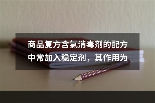 商品复方含氯消毒剂的配方中常加入稳定剂，其作用为