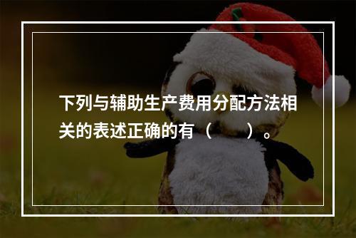 下列与辅助生产费用分配方法相关的表述正确的有（　　）。