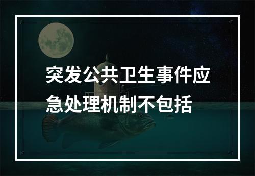 突发公共卫生事件应急处理机制不包括