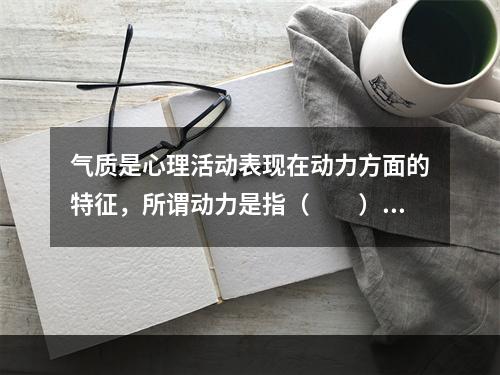 气质是心理活动表现在动力方面的特征，所谓动力是指（　　）。