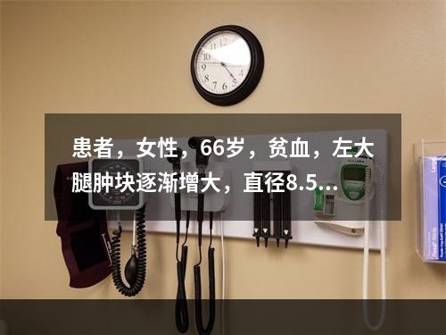 患者，女性，66岁，贫血，左大腿肿块逐渐增大，直径8.5c