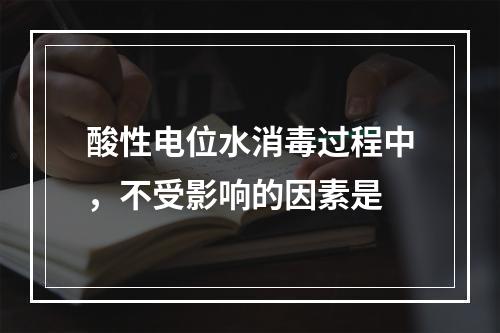 酸性电位水消毒过程中，不受影响的因素是