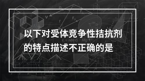 以下对受体竞争性拮抗剂的特点描述不正确的是