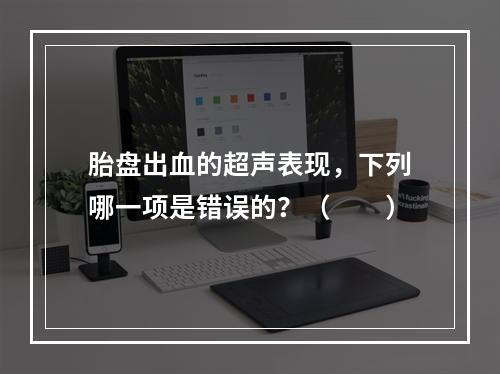 胎盘出血的超声表现，下列哪一项是错误的？（　　）