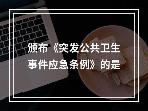 颁布《突发公共卫生事件应急条例》的是