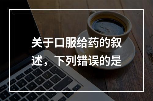 关于口服给药的叙述，下列错误的是