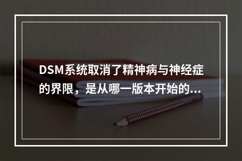 DSM系统取消了精神病与神经症的界限，是从哪一版本开始的?（