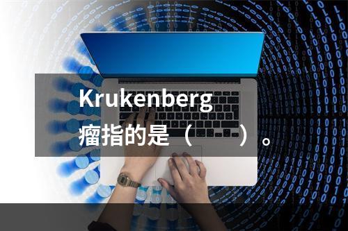 Krukenberg瘤指的是（　　）。