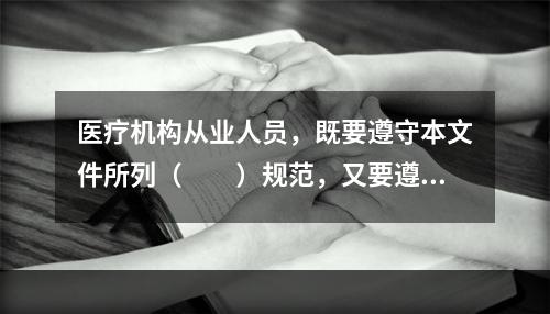 医疗机构从业人员，既要遵守本文件所列（　　）规范，又要遵守与