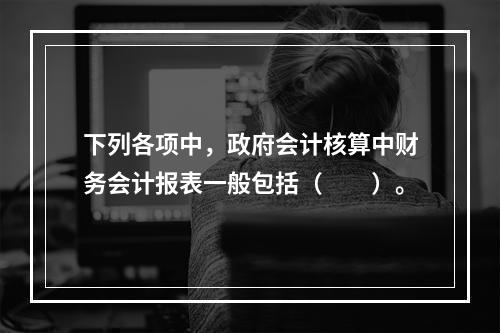 下列各项中，政府会计核算中财务会计报表一般包括（　　）。