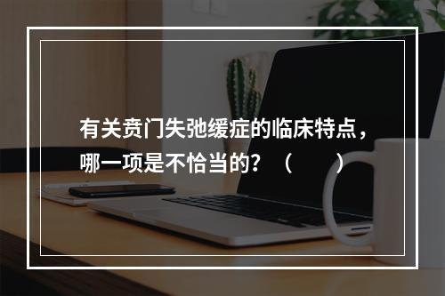 有关贲门失弛缓症的临床特点，哪一项是不恰当的？（　　）