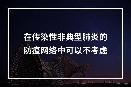 在传染性非典型肺炎的防疫网络中可以不考虑