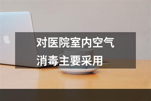 对医院室内空气消毒主要采用