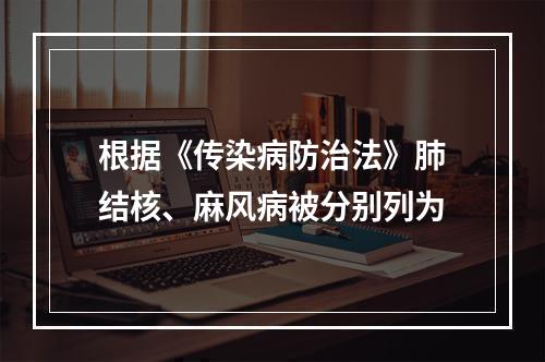 根据《传染病防治法》肺结核、麻风病被分别列为