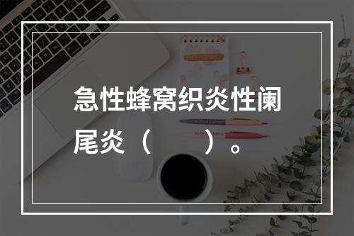 急性蜂窝织炎性阑尾炎（　　）。