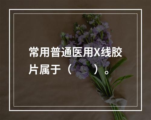 常用普通医用X线胶片属于（　　）。