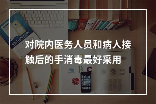 对院内医务人员和病人接触后的手消毒最好采用