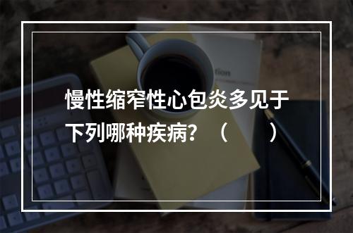 慢性缩窄性心包炎多见于下列哪种疾病？（　　）