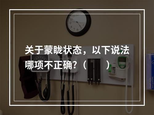 关于蒙眬状态，以下说法哪项不正确?（　　）