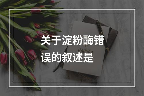 关于淀粉酶错误的叙述是