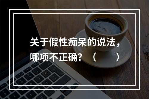 关于假性痴呆的说法，哪项不正确？（　　）