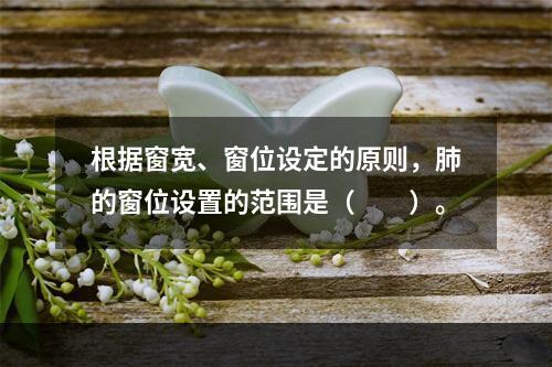 根据窗宽、窗位设定的原则，肺的窗位设置的范围是（　　）。