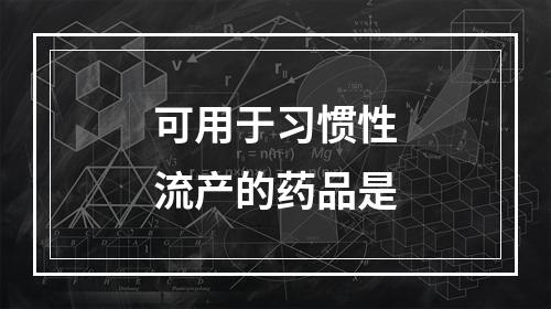 可用于习惯性流产的药品是