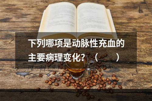 下列哪项是动脉性充血的主要病理变化？（　　）