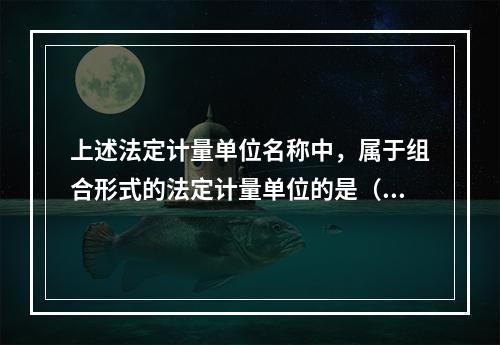 上述法定计量单位名称中，属于组合形式的法定计量单位的是（　　