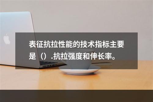 表征抗拉性能的技术指标主要是（）.抗拉强度和伸长率。