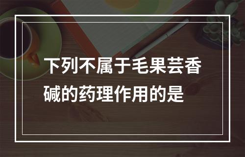 下列不属于毛果芸香碱的药理作用的是