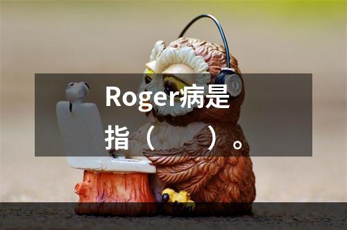 Roger病是指（　　）。