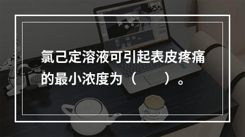 氯己定溶液可引起表皮疼痛的最小浓度为（　　）。