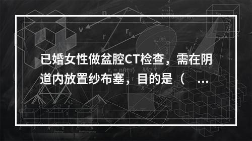 已婚女性做盆腔CT检查，需在阴道内放置纱布塞，目的是（　　）