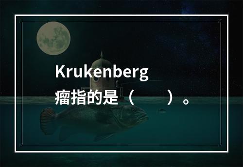 Krukenberg瘤指的是（　　）。